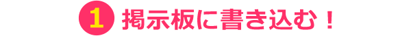①掲示板に書き込む！