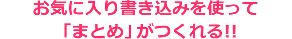 お気に入り書き込みを使って「まとめ」がつくれる!!