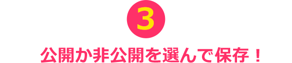 ③公開か非公開を選んで保存！